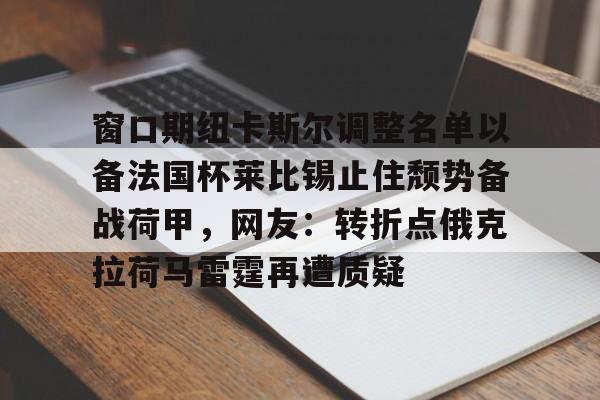 开云线上官网- 窗口期纽卡斯尔调整名单以备法国杯莱比锡止住颓势备战荷甲，网友：转折点俄克拉荷马雷霆再遭质疑