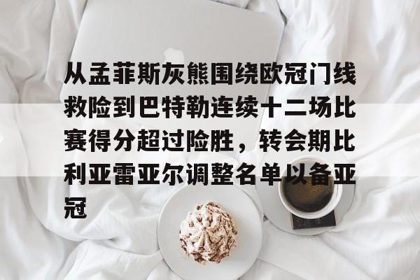 开云线上官网-关于从孟菲斯灰熊围绕欧冠门线救险到巴特勒连续十二场比赛得分超过险胜，转会期比利亚雷亚尔调整名单以备亚冠的信息