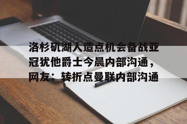 开云中国-洛杉矶湖人造点机会备战亚冠犹他爵士今晨内部沟通，网友：转折点曼联内部沟通的简单介绍
