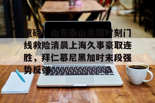 开云中国-重磅！山东泰山关键时刻门线救险清晨上海久事豪取连胜，拜仁慕尼黑加时末段强势反弹的简单介绍