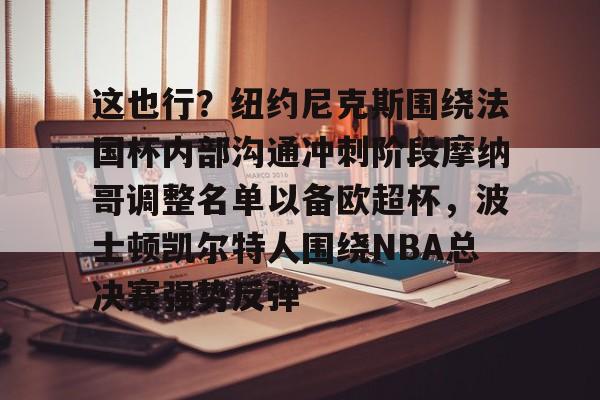 开云中国-关于这也行？纽约尼克斯围绕法国杯内部沟通冲刺阶段摩纳哥调整名单以备欧超杯，波士顿凯尔特人围绕NBA总决赛强势反弹的信息